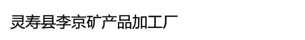 灵寿县李京矿产品加工厂